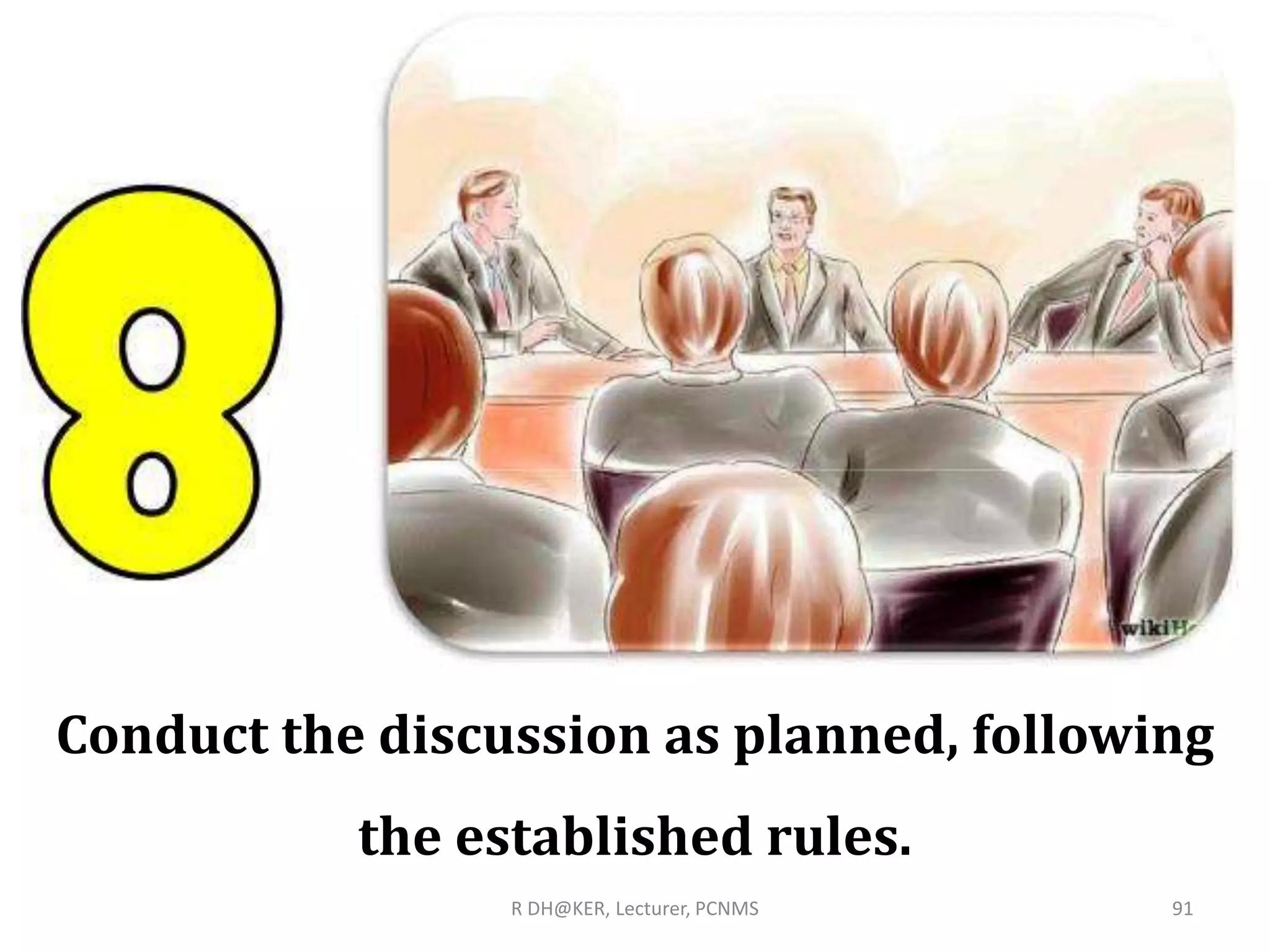 R DH@KER, Lecturer, PCNMS 91
Conduct the discussion as planned, following
the established rules.
 