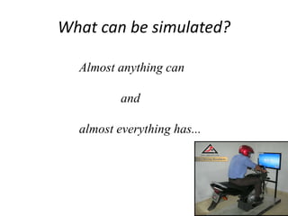 What can be simulated?
Almost anything can
and
almost everything has...
 