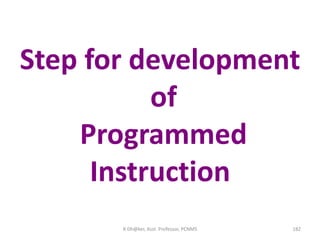 Step for development
of
Programmed
Instruction
182R Dh@ker, Asst. Professor, PCNMS
 