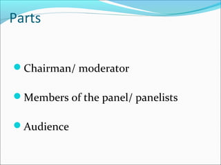 Parts
Chairman/ moderator
Members of the panel/ panelists
Audience
 