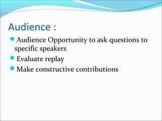 Audience :
Audience Opportunity to ask questions to
specific speakers
Evaluate replay
Make constructive contributions
 