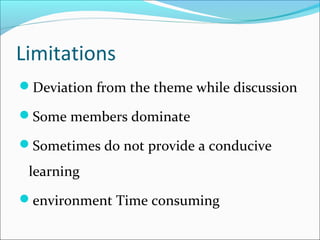 Limitations
Deviation from the theme while discussion
Some members dominate
Sometimes do not provide a conducive
learning
environment Time consuming
 