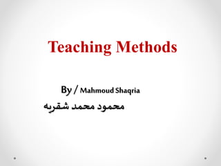 Teaching Methods
By/ MahmoudShaqria
‫شقريه‬ ‫محمد‬ ‫محمود‬
 