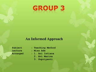 Subject : Teaching Method
Lecture : Miss Ade
Arranged : 1. Ani Istiana
2. Avi Marina
3. Supriyanti
An Informed Approach
 