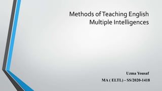 Methods ofTeaching English
Multiple Intelligences
Uzma Yousaf
MA ( ELTL) - SS/2020-1418
 