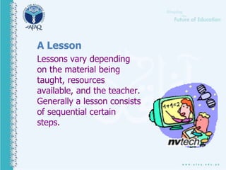 A Lesson
Lessons vary depending
on the material being
taught, resources
available, and the teacher.
Generally a lesson consists
of sequential certain
steps.
 