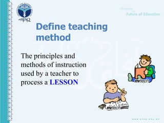 Define teaching
method
The principles and
methods of instruction
used by a teacher to
process a LESSON
 