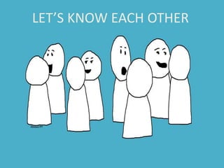 LET’S KNOW EACH OTHER
 