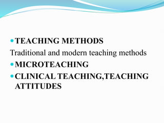 TEACHING METHODS
Traditional and modern teaching methods
MICROTEACHING
CLINICAL TEACHING,TEACHING
ATTITUDES
 