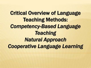 Critical Overview of Language
Teaching Methods:
Competency-Based Language
Teaching
Natural Approach
Cooperative Language Learning

 