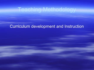 Teaching Methodology
Curriculum development and Instruction
 
