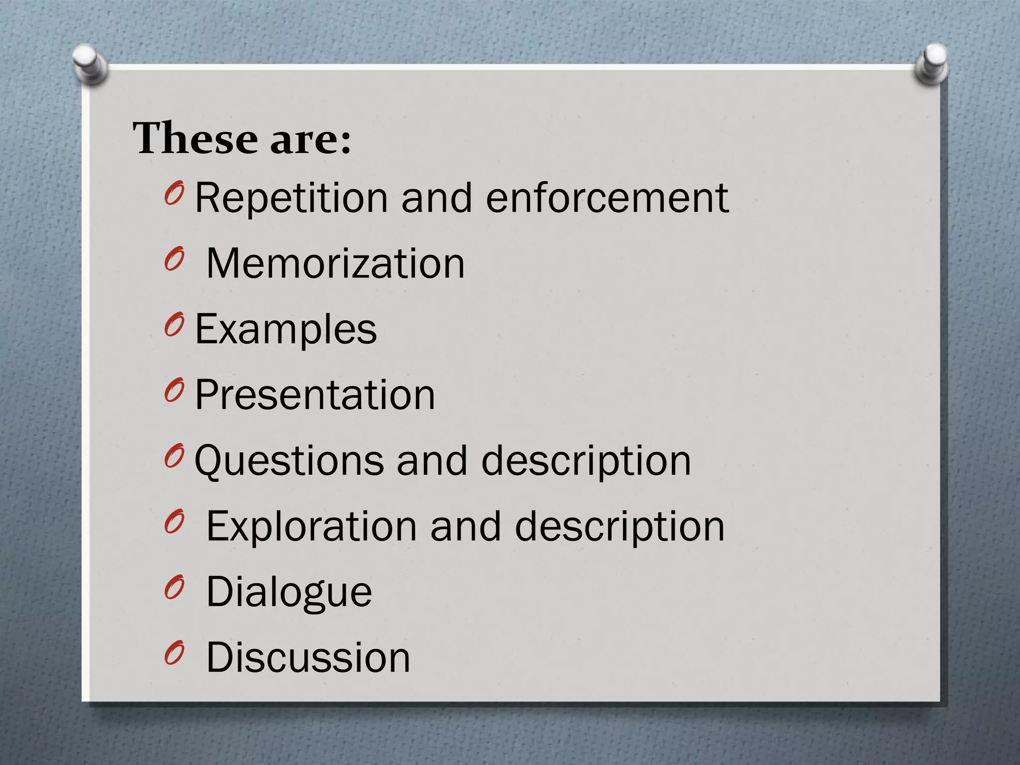 O Repetition and enforcement
O Memorization
O Examples
O Presentation
O Questions and description
O Exploration and description
O Dialogue
O Discussion
These are:
 