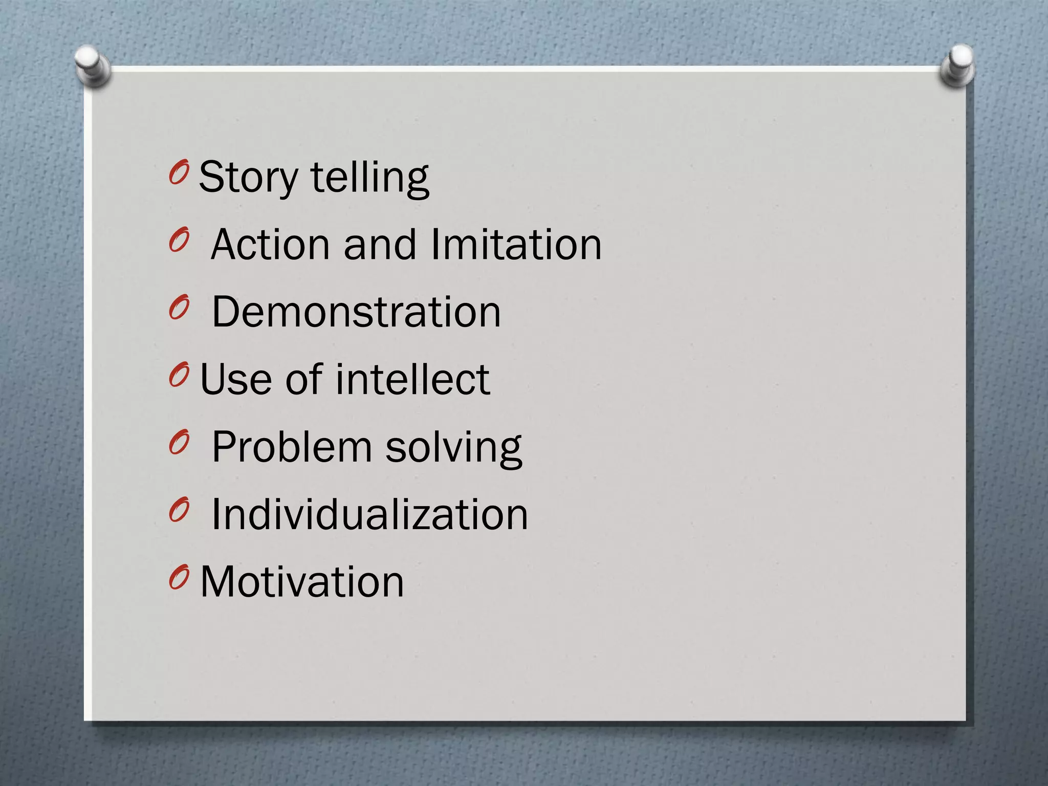 O Story telling
O Action and Imitation
O Demonstration
O Use of intellect
O Problem solving
O Individualization
O Motivation
 