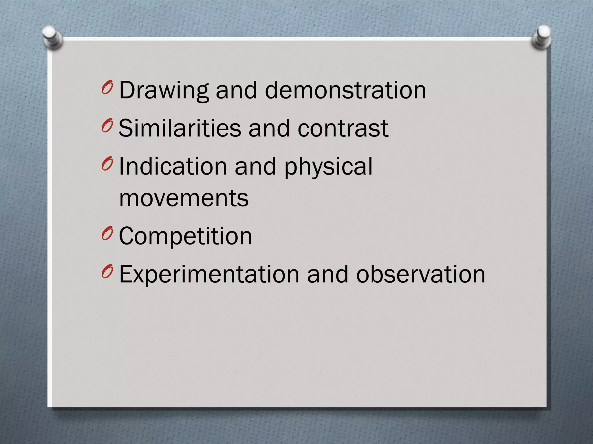 O Drawing and demonstration
O Similarities and contrast
O Indication and physical
movements
O Competition
O Experimentation and observation
 