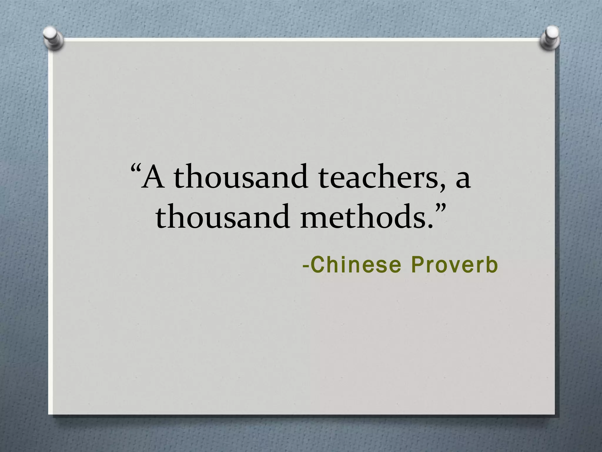 “A thousand teachers, a
thousand methods.”
-Chinese Proverb
 