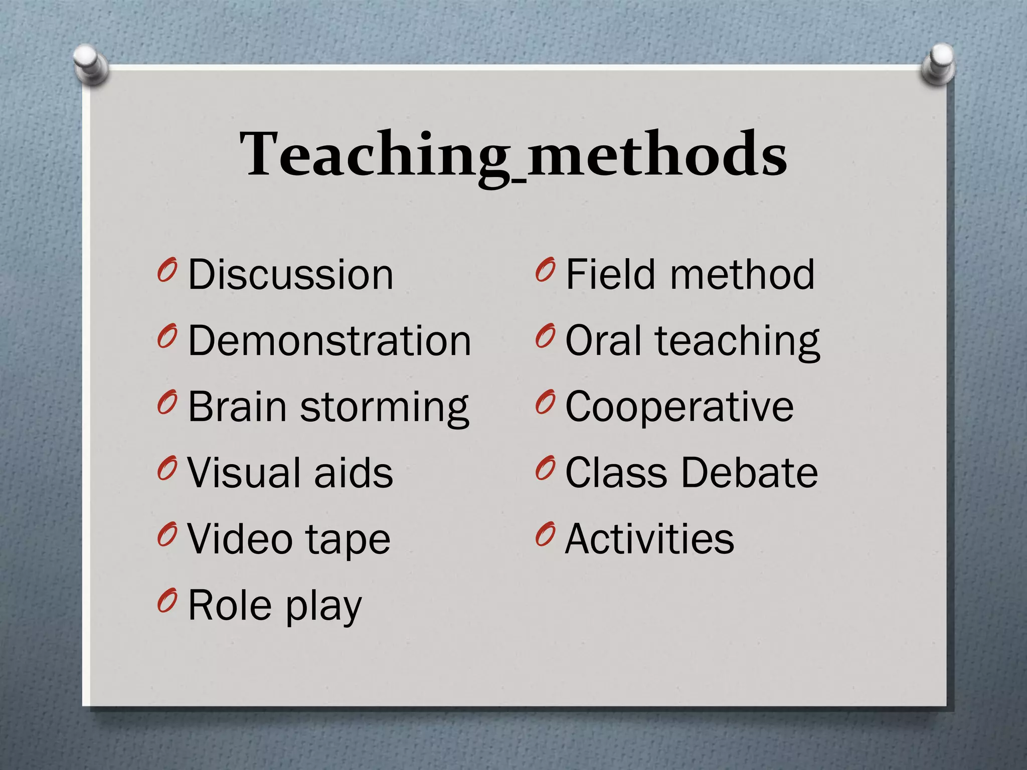 Teaching methods
O Discussion
O Demonstration
O Brain storming
O Visual aids
O Video tape
O Role play
O Field method
O Oral teaching
O Cooperative
O Class Debate
O Activities
 