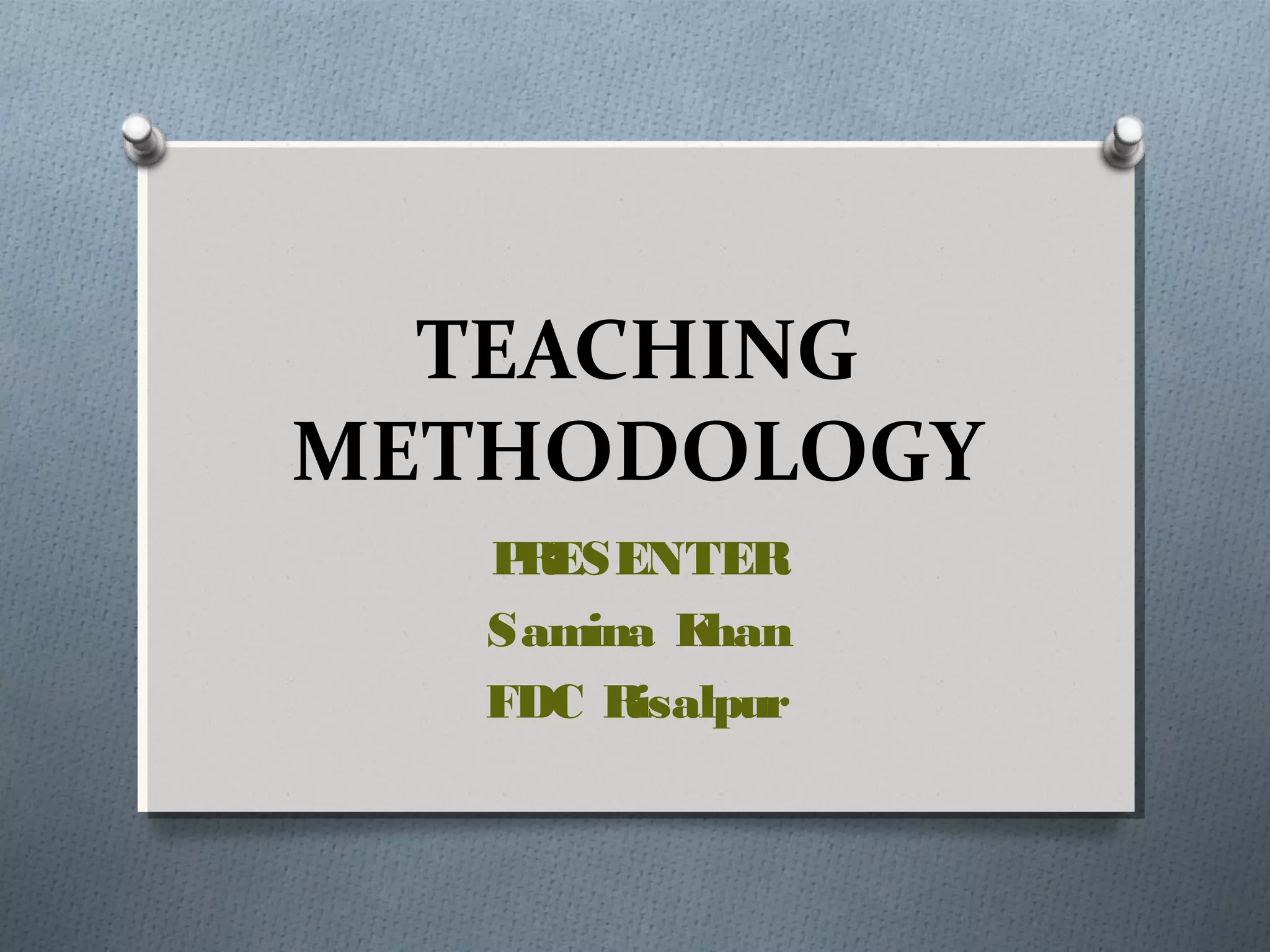 TEACHING
METHODOLOGY
PRESENTER
Samina Khan
FDC Risalpur
 