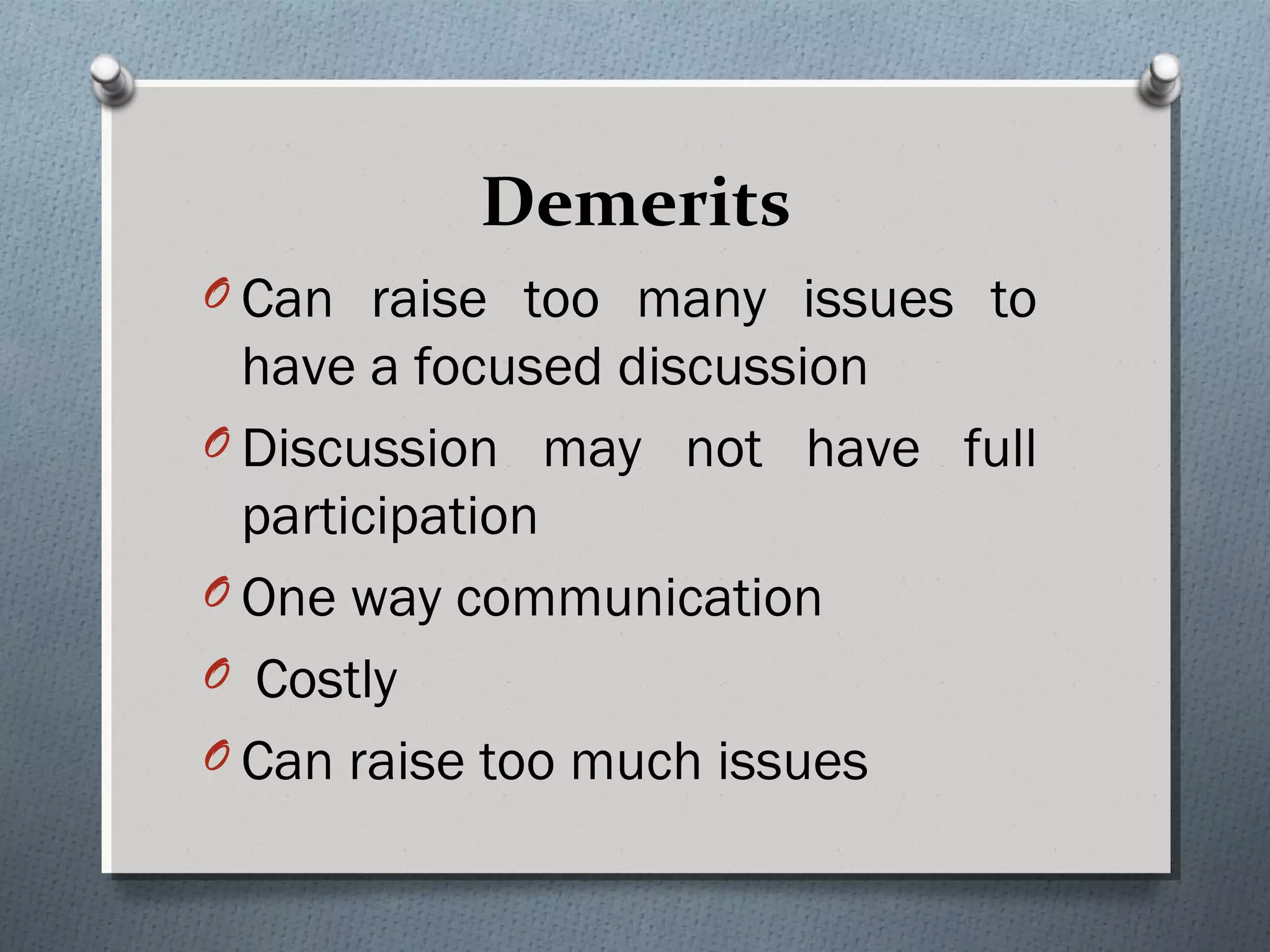 Demerits
O Can raise too many issues to
have a focused discussion
O Discussion may not have full
participation
O One way communication
O Costly
O Can raise too much issues
 