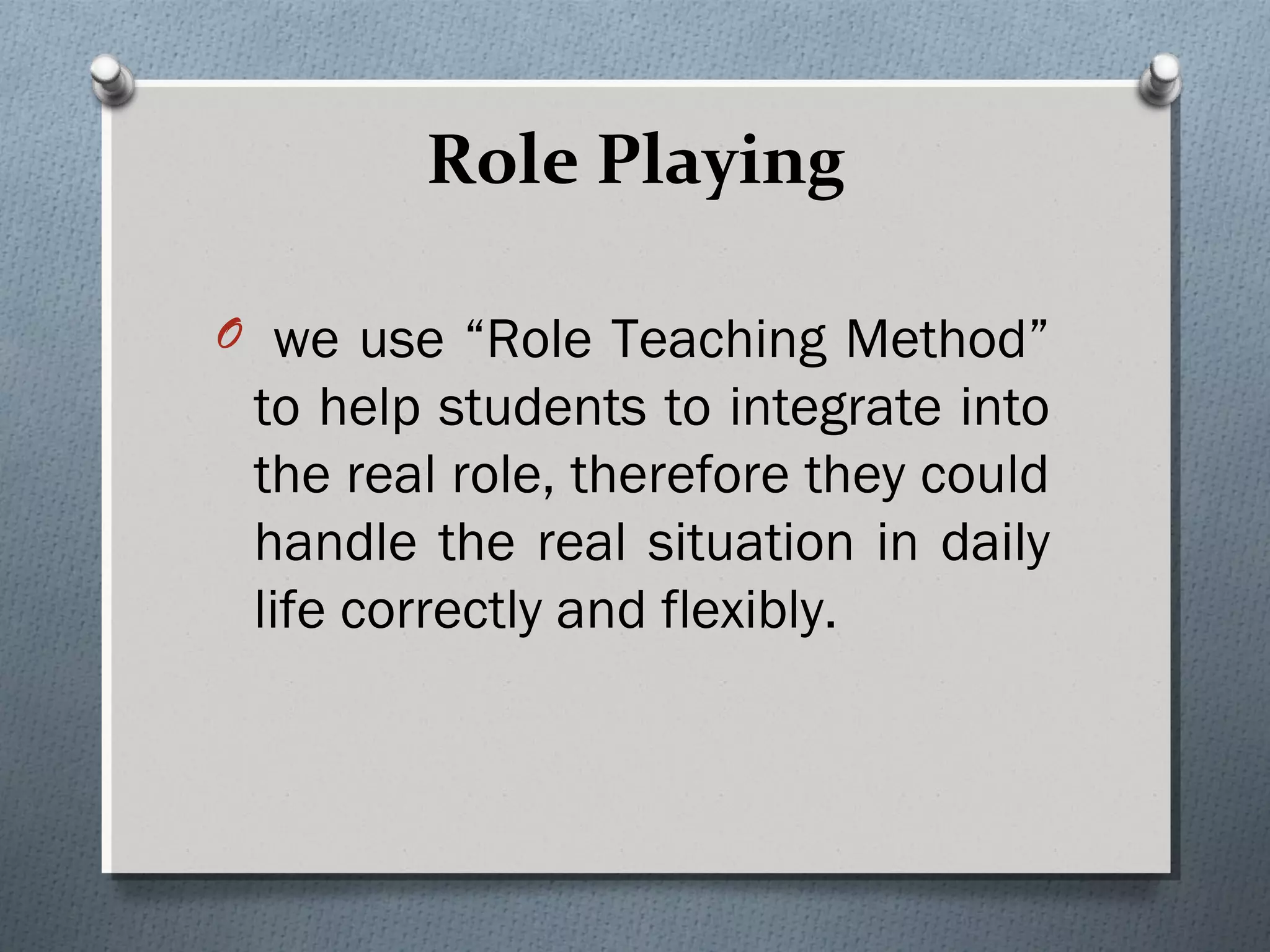 Role Playing
O we use “Role Teaching Method”
to help students to integrate into
the real role, therefore they could
handle the real situation in daily
life correctly and flexibly. 
 