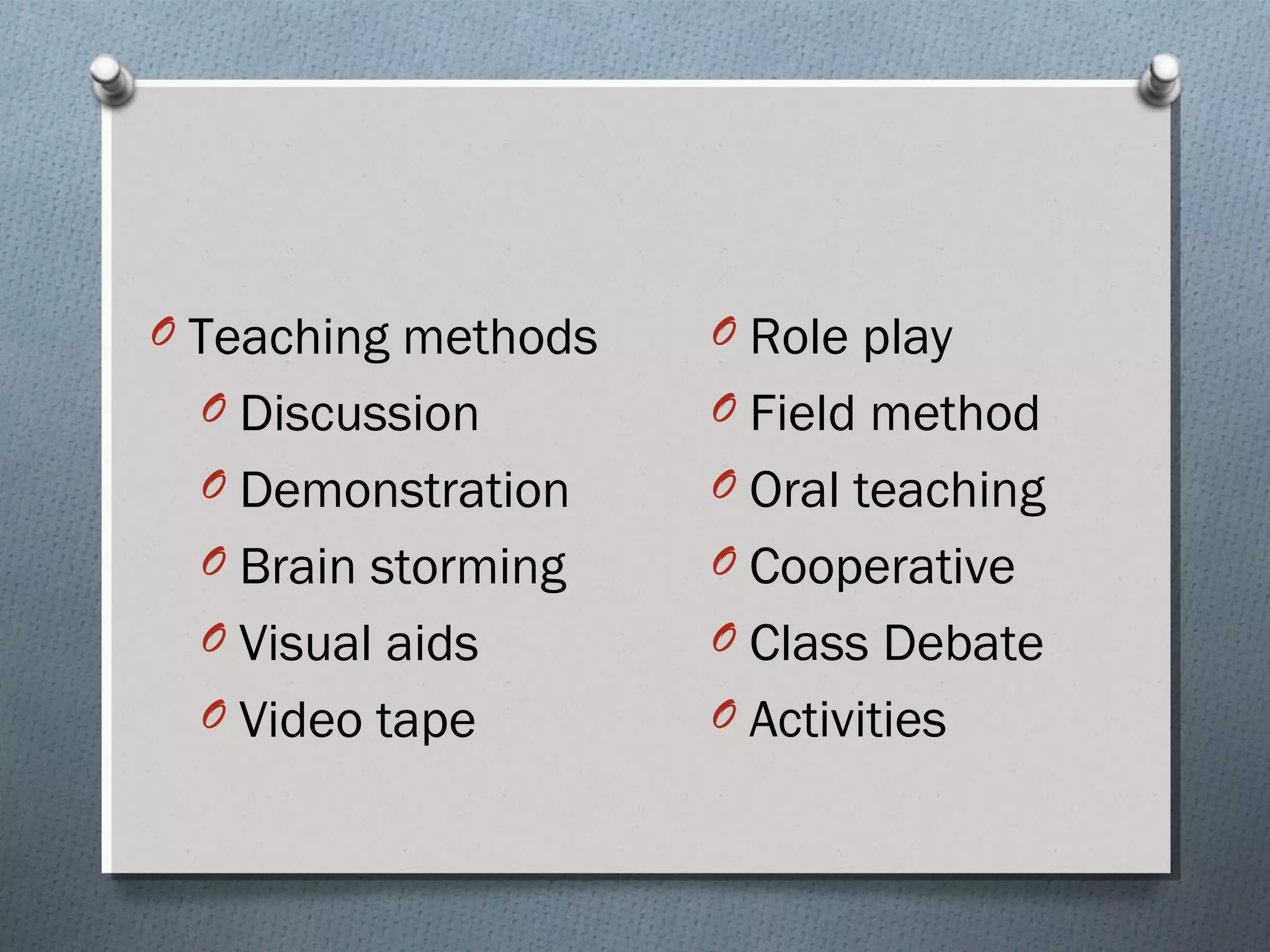 O Teaching methods
O Discussion
O Demonstration
O Brain storming
O Visual aids
O Video tape
O Role play
O Field method
O Oral teaching
O Cooperative
O Class Debate
O Activities
 