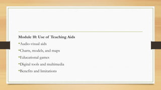 Module 10: Use of Teaching Aids
•Audio-visual aids
•Charts, models, and maps
•Educational games
•Digital tools and multimedia
•Benefits and limitations
 