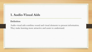 1. Audio-Visual Aids
Definition
Audio-visual aids combine sound and visual elements to present information.
They make learning more attractive and easier to understand.
 