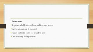 Limitations
•Requires reliable technology and internet access
•Can be distracting if misused
•Needs technical skills for effective use
•Can be costly to implement
 