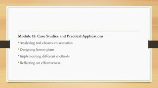 Module 18: Case Studies and Practical Applications
•Analyzing real classroom scenarios
•Designing lesson plans
•Implementing different methods
•Reflecting on effectiveness
 