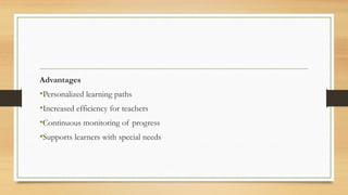 Advantages
•Personalized learning paths
•Increased efficiency for teachers
•Continuous monitoring of progress
•Supports learners with special needs
 
