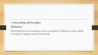 1. Storytelling and Examples
Definition:
Storytelling involves narrating a story or anecdote to illustrate a point, clarify
concepts, or engage students emotionally.
 