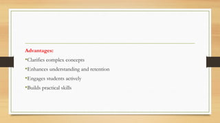 Advantages:
•Clarifies complex concepts
•Enhances understanding and retention
•Engages students actively
•Builds practical skills
 