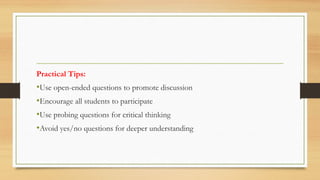 Practical Tips:
•Use open-ended questions to promote discussion
•Encourage all students to participate
•Use probing questions for critical thinking
•Avoid yes/no questions for deeper understanding
 