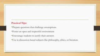 Practical Tips:
•Prepare questions that challenge assumptions
•Foster an open and respectful environment
•Encourage students to justify their answers
•Use in discussion-based subjects like philosophy, ethics, or literature
 