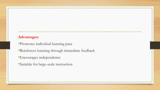 Advantages:
•Promotes individual learning pace
•Reinforces learning through immediate feedback
•Encourages independence
•Suitable for large-scale instruction
 