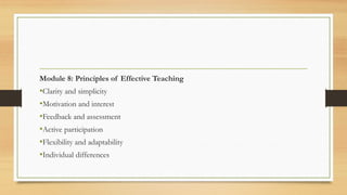 Module 8: Principles of Effective Teaching
•Clarity and simplicity
•Motivation and interest
•Feedback and assessment
•Active participation
•Flexibility and adaptability
•Individual differences
 