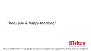 Thank you & happy teaching!
“Cheat sheet:” Larsen-Freeman, D. (2010). Techniques and Principles in Language Teaching. Oxford: Oxford University Press.
 