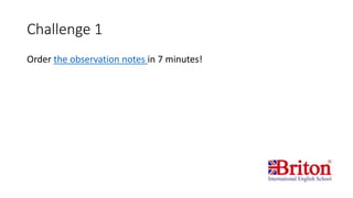 Challenge 1
Order the observation notes in 7 minutes!
 