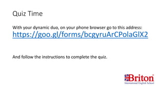 Quiz Time
With your dynamic duo, on your phone browser go to this address:
https://goo.gl/forms/bcgyruArCPolaGlX2
And follow the instructions to complete the quiz.
 