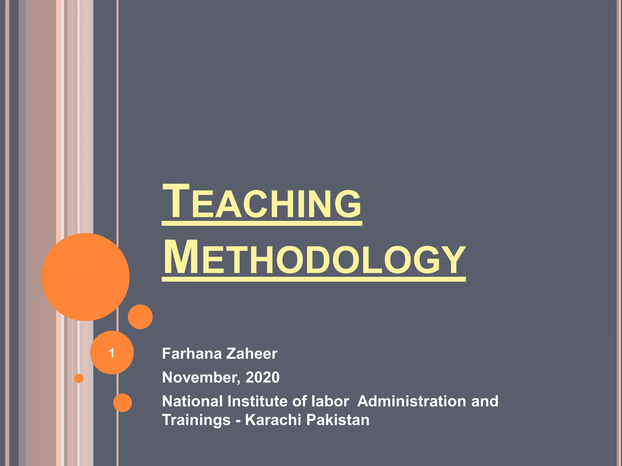 TEACHING
METHODOLOGY
Farhana Zaheer
November, 2020
National Institute of labor Administration and
Trainings - Karachi Pakistan
1
 