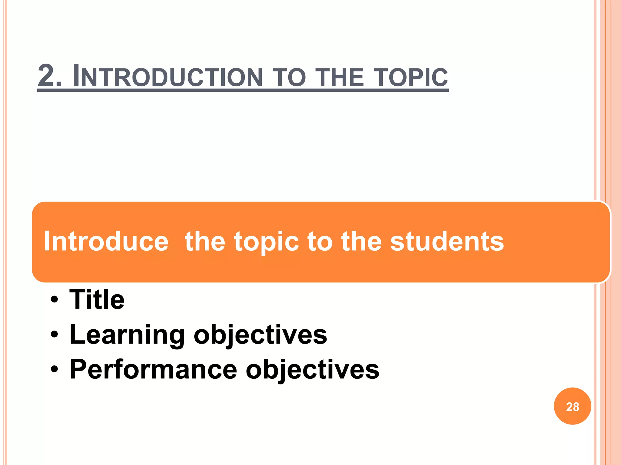 2. INTRODUCTION TO THE TOPIC
Introduce the topic to the students
• Title
• Learning objectives
• Performance objectives
28
 