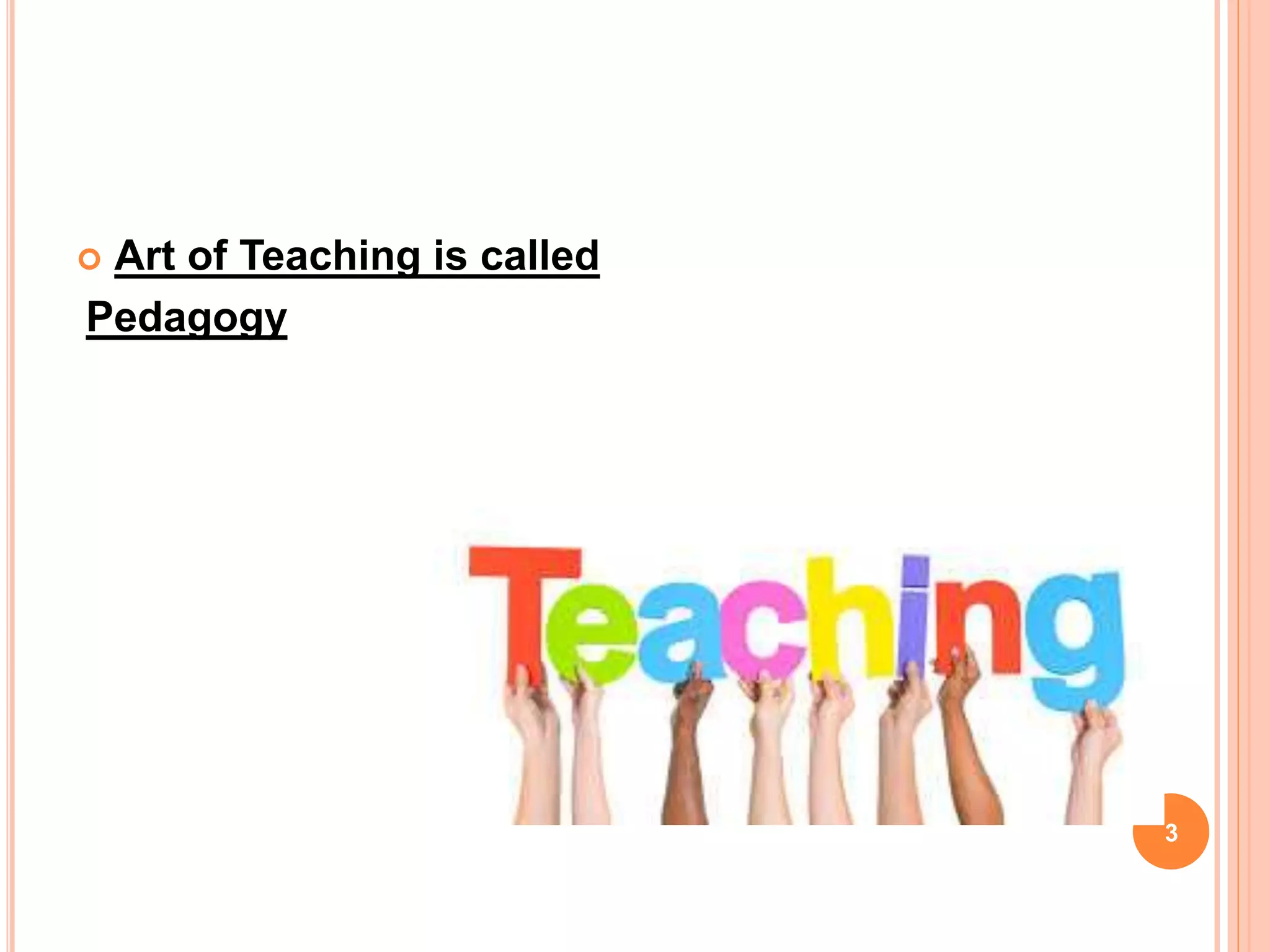  Art of Teaching is called
Pedagogy
3
 
