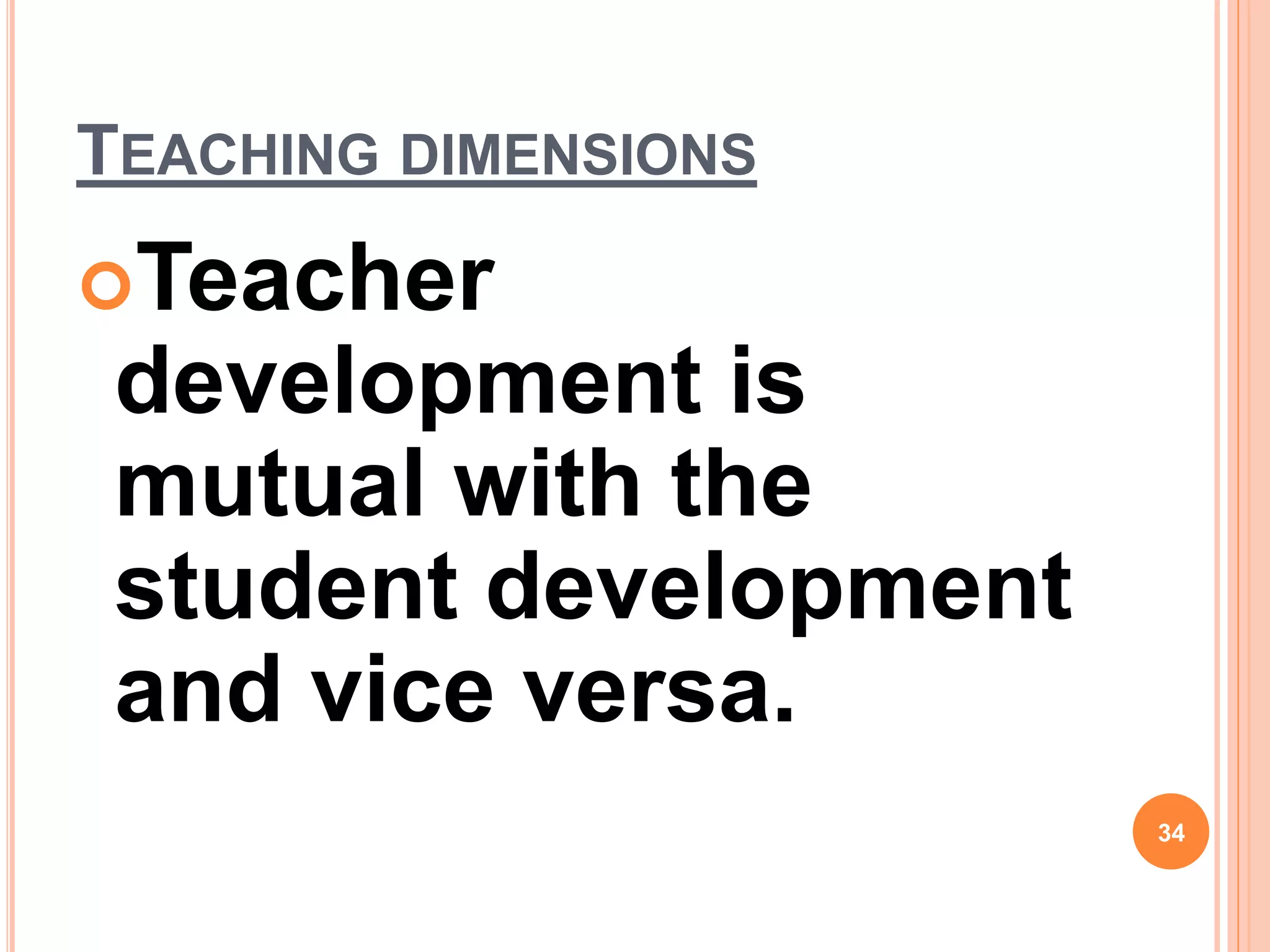 TEACHING DIMENSIONS
Teacher
development is
mutual with the
student development
and vice versa.
34
 