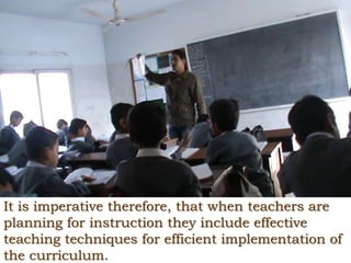 It is imperative therefore, that when teachers are
planning for instruction they include effective
teaching techniques for efficient implementation of
the curriculum.
 