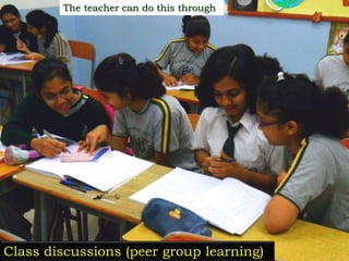 The teacher can do this through
Class discussions (peer group learning)
 