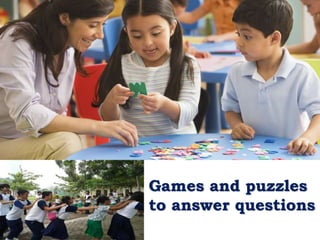Games and puzzles
to answer questions
 