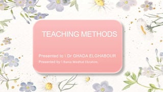 TEACHING METHODS
Presented to  Dr GHADA ELGHABOUR
Presented by  Rania Medhat Ebrahim.
 