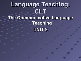 Language Teaching:Language Teaching:
CLTCLT
The Communicative LanguageThe Communicative Language
TeachingTeaching
UNIT 9UNIT 9
 