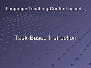 Language Teaching:Content based...Language Teaching:Content based...
Task-Based InstructionTask-Based Instruction
 
