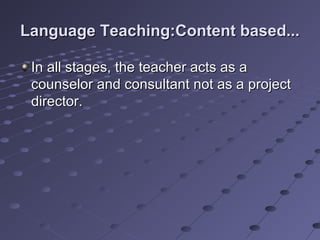 Language Teaching:Content based...Language Teaching:Content based...
In all stages, the teacher acts as aIn all stages, the teacher acts as a
counselor and consultant not as a projectcounselor and consultant not as a project
director.director.
 