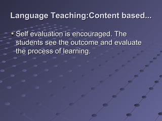 Language Teaching:Content based...Language Teaching:Content based...
Self evaluation is encouraged. TheSelf evaluation is encouraged. The
students see the outcome and evaluatestudents see the outcome and evaluate
the process of learning.the process of learning.
 